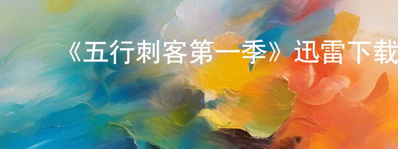 ﻿蔡霞飞的动漫综艺大全,﻿《五行刺客第一季》迅雷下载/在线观看-犯罪历史-美剧天堂